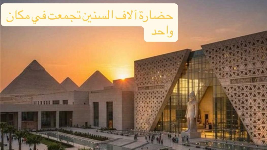 من أهرامات الجيزة إلى العالم... المتحف المصري الكبير يروي قصة 7 آلاف عام